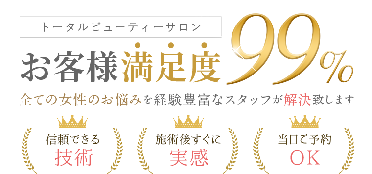 トータルビューティーサロン お客様満足度99% 全ての女性のお悩みを経験豊富なスタッフが解決致します 信頼できる技術 施術後すぐに実感 当日ご予約OK